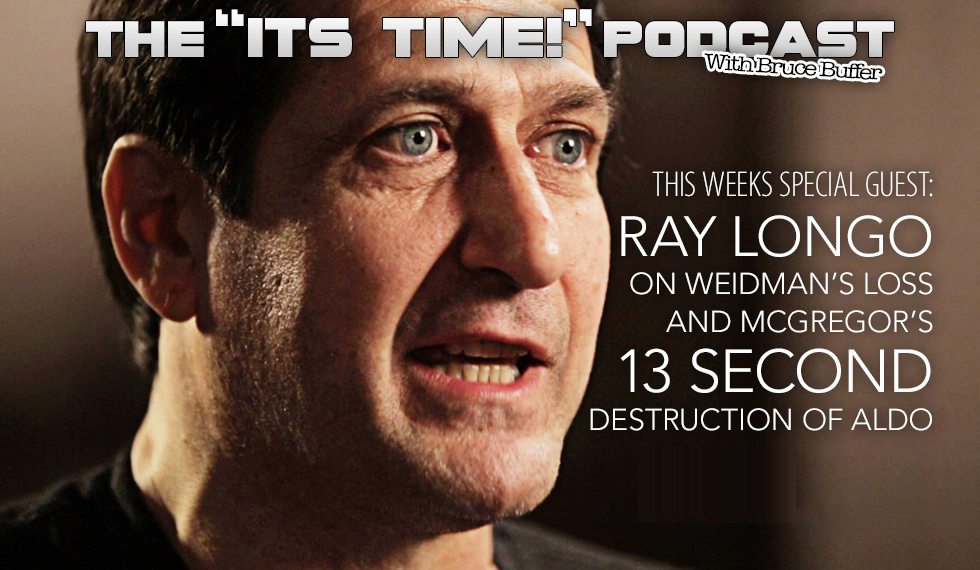 “IT’S TIME!” PODCAST: BUFFER SPECIAL GUEST RAY LONGO TALKS WEIDMAN LOSS & McGREGOR WIN!