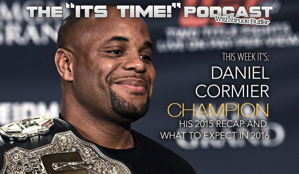 “IT’S TIME!” PODCAST: BUFFER & GUEST UFC CHAMP DANIEL CORMIER WELCOME IN 2016!