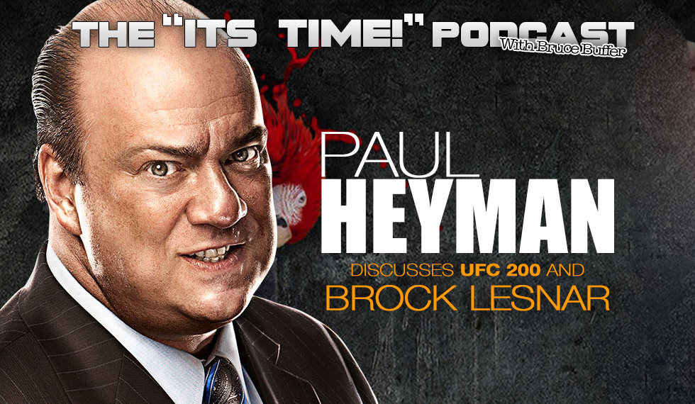 “IT’S TIME!” PODCAST: BUFFER”S GUEST IS PAUL HEYMAN TO TALK BROCK LESNAR”S RETURN TO UFC 200